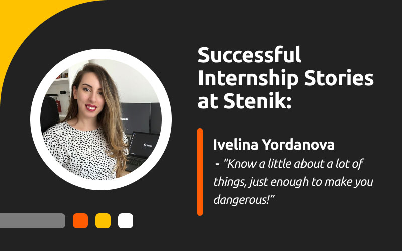 Successful Internship Stories at Stenik, Interview #5 - Ivelina Yordanova: "Know a little about a lot of things, just enough to make you dangerous!