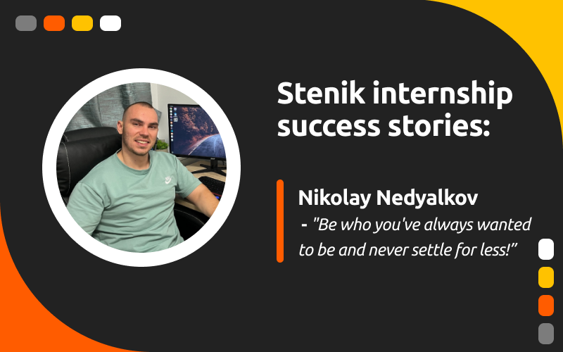 Successful Intern Stories at Stenik, Interview #3 - Nikolay Nedyalkov: "Be who you've always wanted to be and never settle for less!"