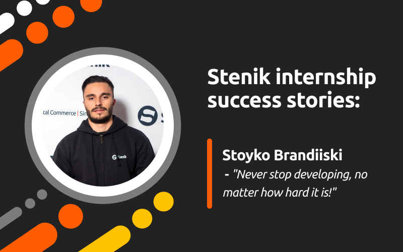 Success stories at Stenik, interview #7 - Stoyko Brandiyski: "Never stop developing yourself, no matter how hard it is!"